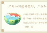 产后如何瘦身塑形，产后如何瘦身
