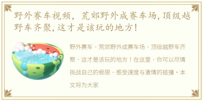野外赛车视频，荒郊野外成赛车场,顶级越野车齐聚,这才是该玩的地方!