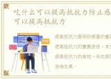 吃什么可以提高抵抗力防止感冒，吃什么可以提高抵抗力
