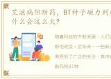 艾滋病阻断药，BT种子磁力到底是个啥?为什么会这么火?