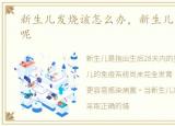 新生儿发烧该怎么办，新生儿发烧怎么办呢