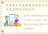 优秀家长家庭教育经验分享文案，优秀家长家庭教育经验分享