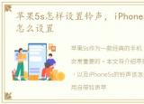 苹果5s怎样设置铃声，iPhone5s的铃声该怎么设置