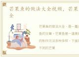 芒果鱼的做法大全视频，芒果鱼的做法大全