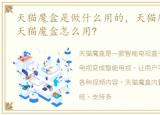 天猫魔盒是做什么用的，天猫魔盒是什么?天猫魔盒怎么用?