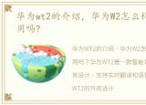 华为wt2的介绍，华为W2怎么样?华为W2好用吗?