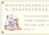 测不出怀孕又不来月经是怎么回事,怎么办呢，测不出怀孕又不来月经是怎么回事，怎么办