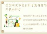 宝宝消化不良拉肚子能自愈吗，宝宝消化不良拉肚子