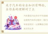 关于汽车的安全知识有哪些，关于汽车安全你真的理解对了么