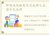 焊锡丝规格型号及品牌大全，焊锡丝规格型号及品牌