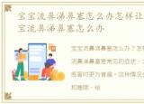 宝宝流鼻涕鼻塞怎么办怎样让鼻通气，宝宝流鼻涕鼻塞怎么办