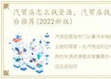 汽贸店怎么找资源，汽贸店找车源十大平台推荐(2022新版)