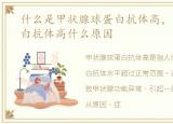 什么是甲状腺球蛋白抗体高，甲状腺球蛋白抗体高什么原因
