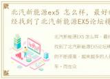 北汽新能源ex5 怎么样，最好的爱情,我已经找到了北汽新能源EX5论坛精选
