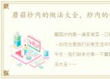 蘑菇炒肉的做法大全，炒肉的做法大全