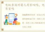 电蚊香液对婴儿有影响吗，电蚊香液对人有害吗