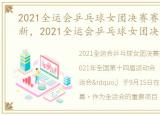 2021全运会乒乓球女团决赛赛程时间表最新，2021全运会乒乓球女团决赛赛程时间表