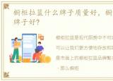橱柜拉篮什么牌子质量好，橱柜拉篮哪个牌子好?