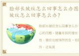 脸部长皱纹怎么回事怎么办图片，脸部长皱纹怎么回事怎么办？