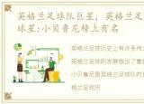 英格兰足球队巨星，英格兰足球历史十大球星:小贝鲁尼榜上有名