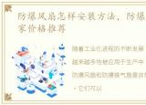 防爆风扇怎样安装方法，防爆换气扇的厂家价格推荐
