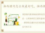 湘西腊肉怎么做最好吃，湘西腊肉怎么做