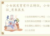 小女孩发育有什么特征，小女孩发育的特征_有来医生