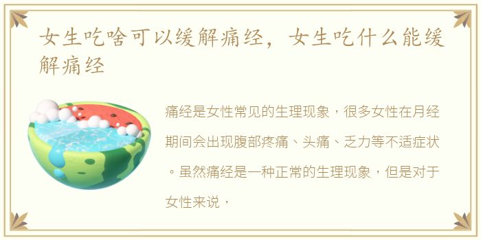 女生吃啥可以缓解痛经，女生吃什么能缓解痛经
