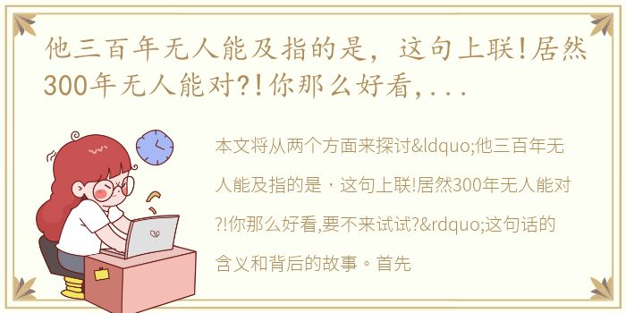 他三百年无人能及指的是，这句上联!居然300年无人能对?!你那么好看,要不来试试?