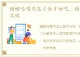 糖醋咕噜肉怎么做才好吃，糖醋咕噜肉怎么做