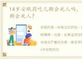 14岁安眠药吃几颗会死人吗，安眠药吃几颗会死人？