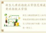 新生儿黄疸指数正常值范围最高，新生儿黄疸指数正常值