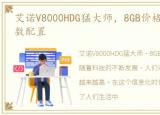 艾诺V8000HDG猛大师，8GB价格、图片、参数配置