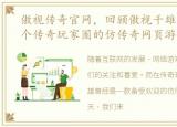 傲视传奇官网，回顾傲视千雄曾经风靡整个传奇玩家圈的仿传奇网页游戏