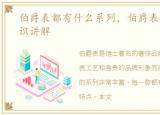 伯爵表都有什么系列，伯爵表专修相关知识讲解