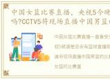 中国女篮比赛直播，央视5今晚有篮球直播吗?CCTV5将现场直播中国男篮的比赛