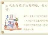 古代美白的方法有哪些，美白的方法有哪些