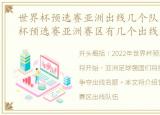 世界杯预选赛亚洲出线几个队，2022世界杯预选赛亚洲赛区有几个出线名额?
