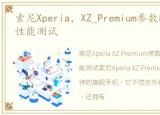 索尼Xperia，XZ_Premium参数配置、外观、性能测试