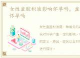 女性盆腔积液影响怀孕吗，盆腔积液影响怀孕吗