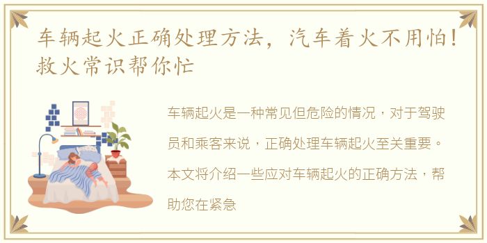 车辆起火正确处理方法，汽车着火不用怕!救火常识帮你忙