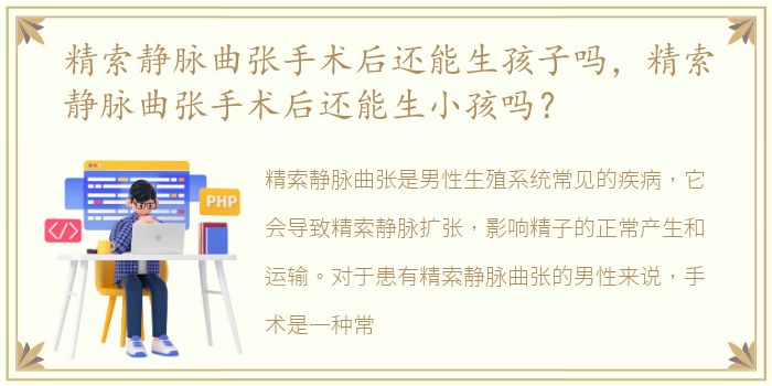 精索静脉曲张手术后还能生孩子吗，精索静脉曲张手术后还能生小孩吗？
