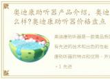 奥迪康助听器产品介绍，奥迪康助听器怎么样?奥迪康助听器价格盘点