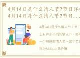 4月14日是什么情人节?节日详情介绍一下，4月14日是什么情人节?节日详情介绍