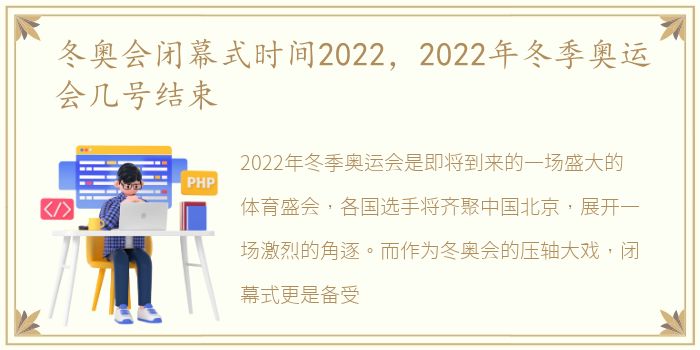 冬奥会闭幕式时间2022，2022年冬季奥运会几号结束