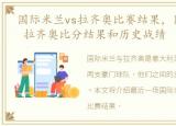 国际米兰vs拉齐奥比赛结果，国际米兰 vs 拉齐奥比分结果和历史战绩