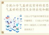 力拔山兮气盖世这首诗的意思，力拔山兮气盖世的意思及全诗出处和翻译赏析