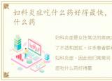 妇科炎症吃什么药好得最快，妇科炎症吃什么药