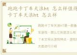 跑跑卡丁车天浪ht 怎么样值得买吗，跑跑卡丁车天浪ht 怎么样
