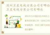 深圳卫星电视安装公司有哪些公司，深圳卫星电视安装公司有哪些